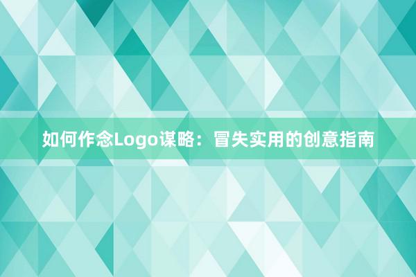 如何作念Logo谋略：冒失实用的创意指南